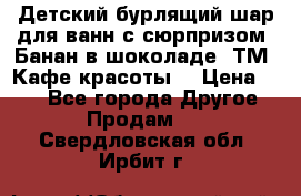 Детский бурлящий шар для ванн с сюрпризом «Банан в шоколаде» ТМ «Кафе красоты» › Цена ­ 94 - Все города Другое » Продам   . Свердловская обл.,Ирбит г.